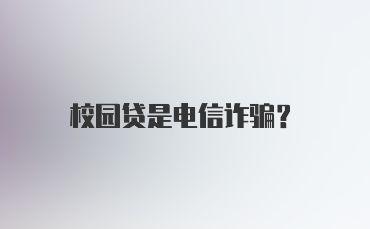 校园贷是电信诈骗？