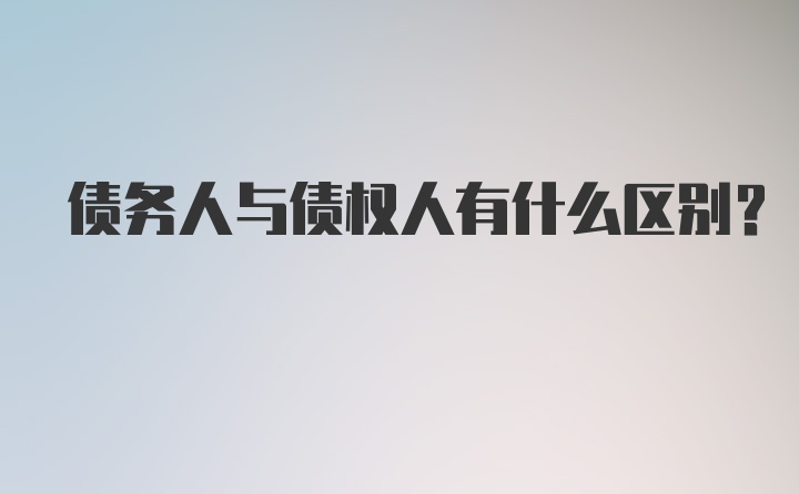 债务人与债权人有什么区别？