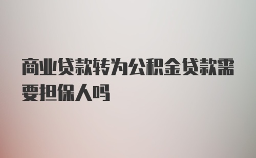 商业贷款转为公积金贷款需要担保人吗