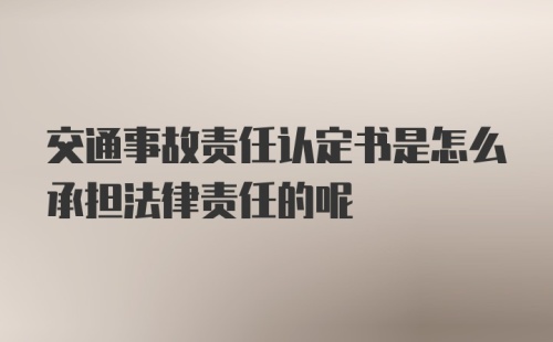 交通事故责任认定书是怎么承担法律责任的呢