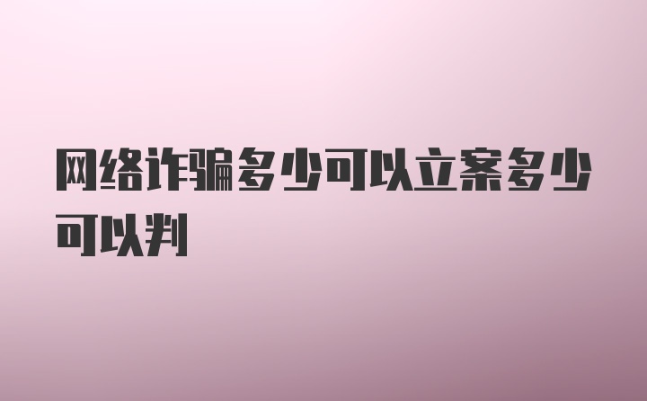 网络诈骗多少可以立案多少可以判