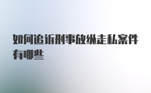 如何追诉刑事放纵走私案件有哪些