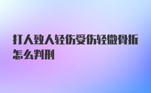 打人致人轻伤受伤轻微骨折怎么判刑