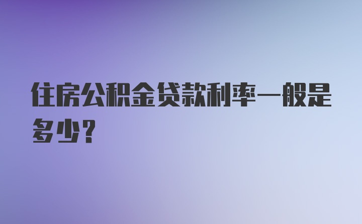 住房公积金贷款利率一般是多少？