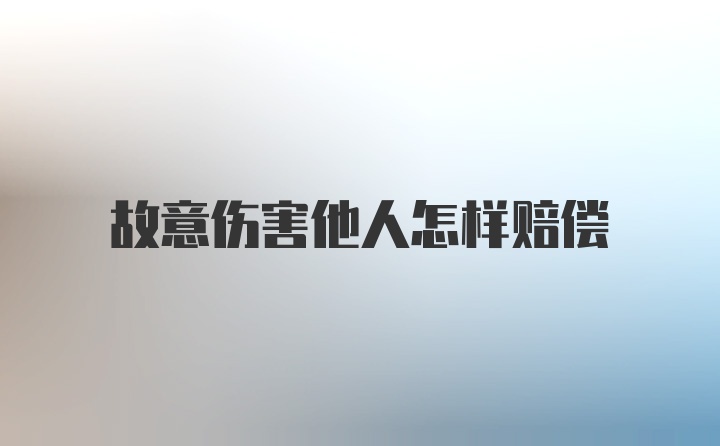 故意伤害他人怎样赔偿