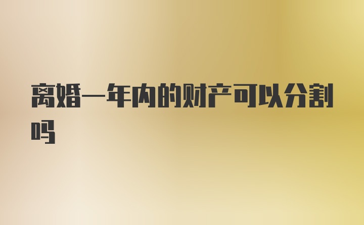 离婚一年内的财产可以分割吗