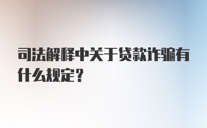 司法解释中关于贷款诈骗有什么规定？