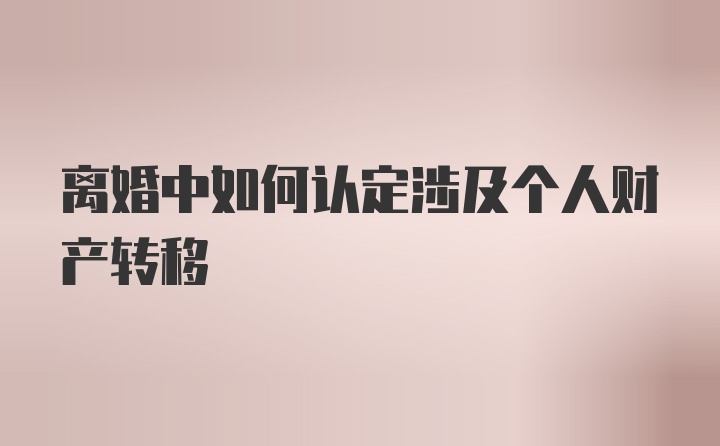 离婚中如何认定涉及个人财产转移