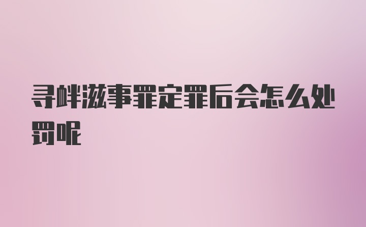 寻衅滋事罪定罪后会怎么处罚呢