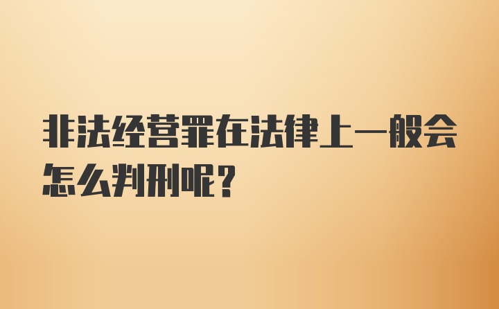 非法经营罪在法律上一般会怎么判刑呢？