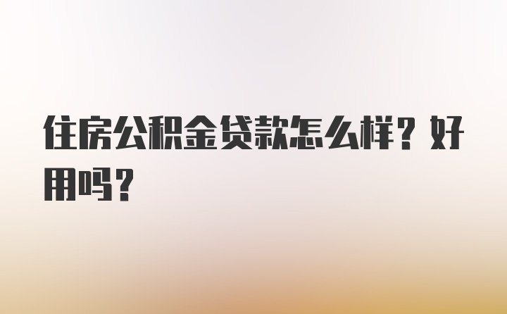 住房公积金贷款怎么样？好用吗？