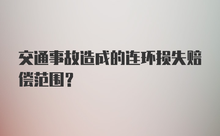 交通事故造成的连环损失赔偿范围？