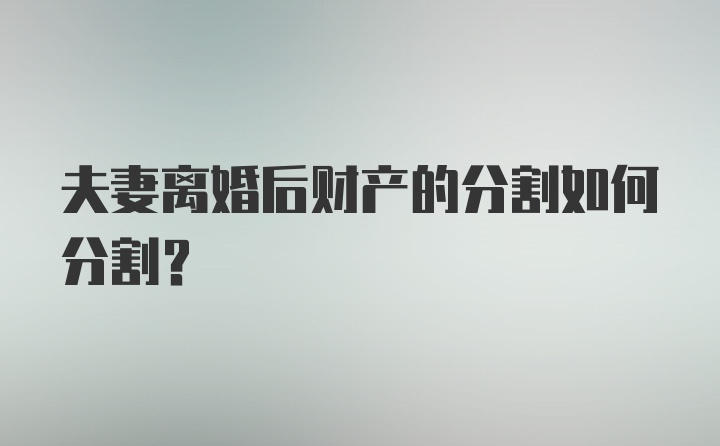 夫妻离婚后财产的分割如何分割？