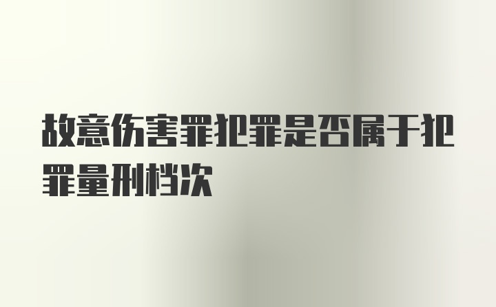 故意伤害罪犯罪是否属于犯罪量刑档次