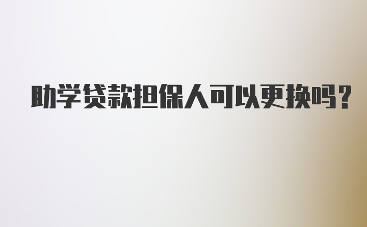 助学贷款担保人可以更换吗？