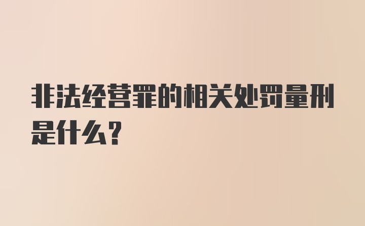 非法经营罪的相关处罚量刑是什么？