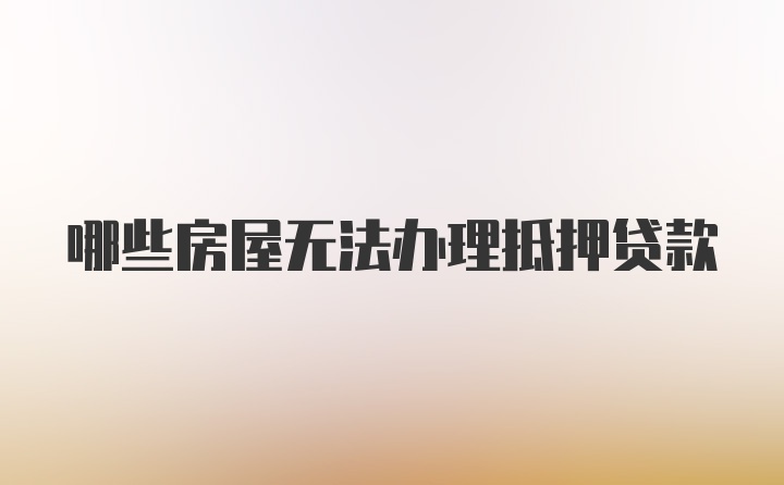 哪些房屋无法办理抵押贷款