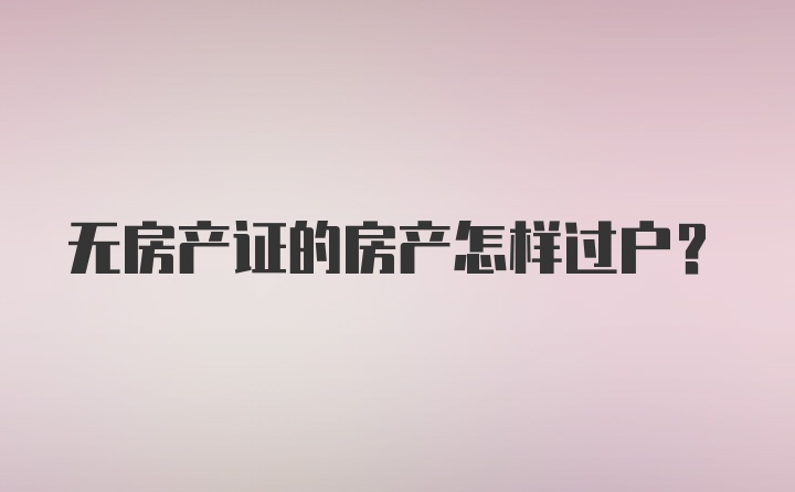 无房产证的房产怎样过户？