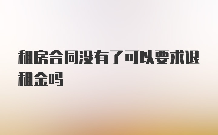 租房合同没有了可以要求退租金吗