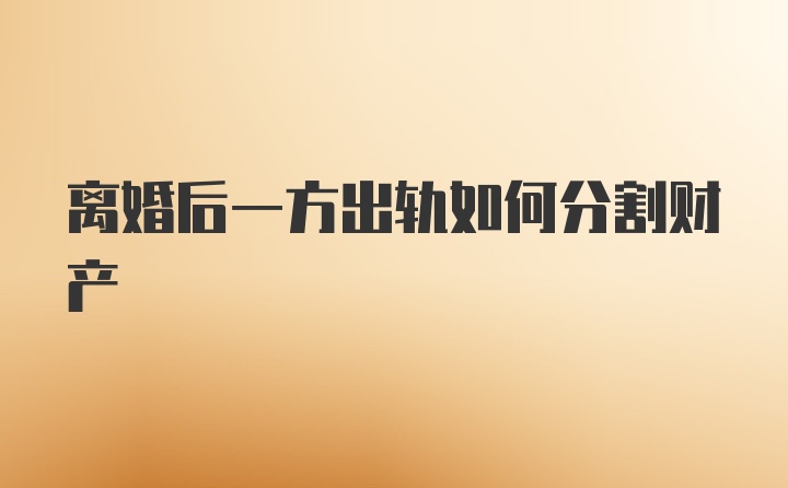 离婚后一方出轨如何分割财产