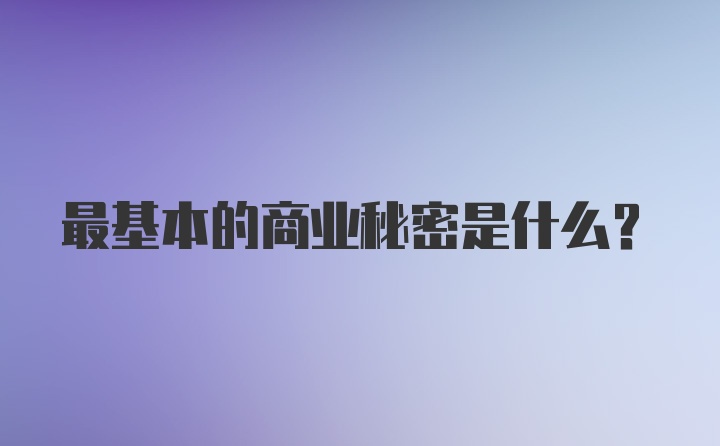 最基本的商业秘密是什么？