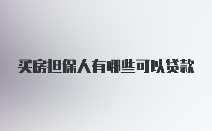 买房担保人有哪些可以贷款