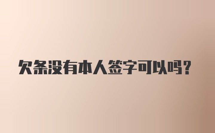 欠条没有本人签字可以吗？