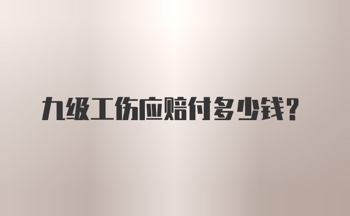 九级工伤应赔付多少钱？