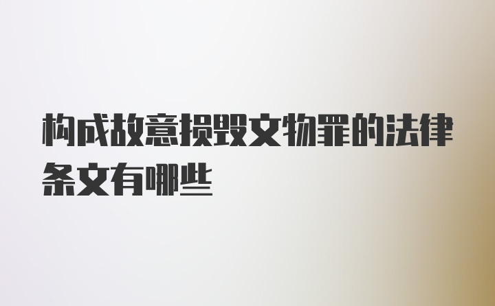 构成故意损毁文物罪的法律条文有哪些