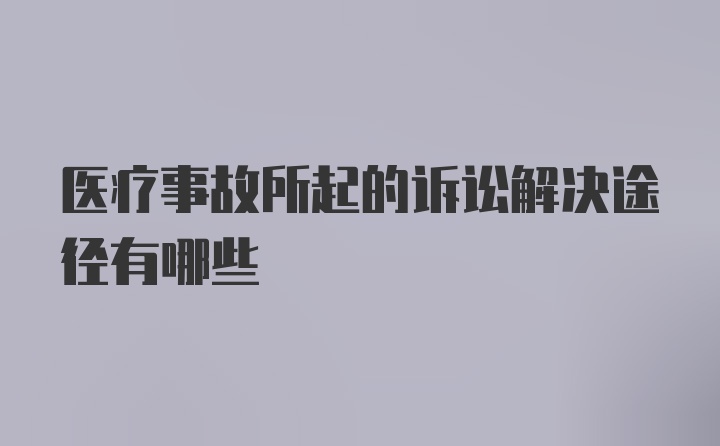 医疗事故所起的诉讼解决途径有哪些