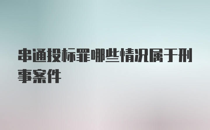 串通投标罪哪些情况属于刑事案件