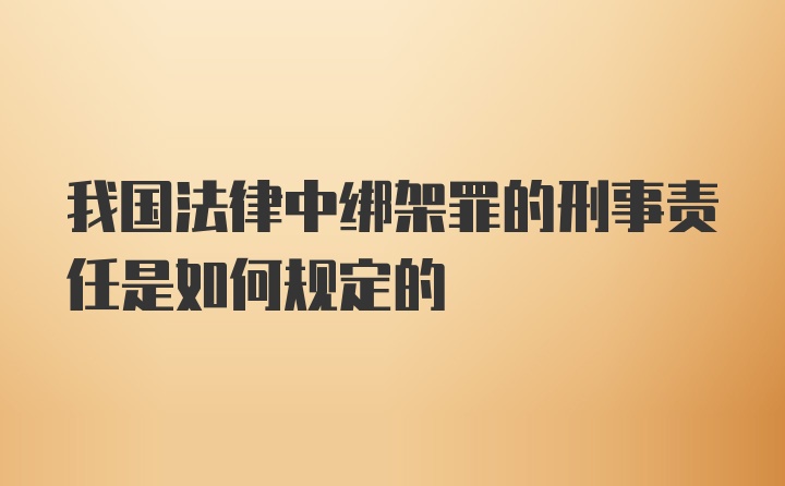 我国法律中绑架罪的刑事责任是如何规定的