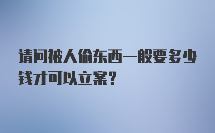 请问被人偷东西一般要多少钱才可以立案？