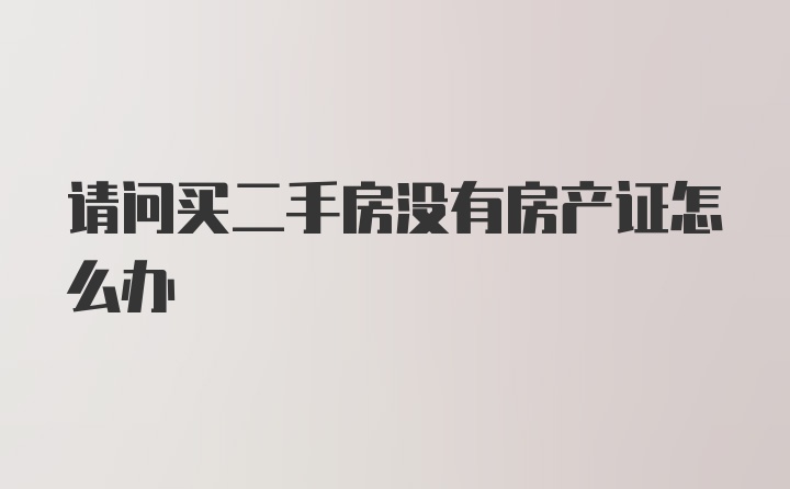 请问买二手房没有房产证怎么办