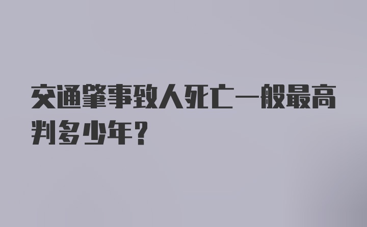 交通肇事致人死亡一般最高判多少年？