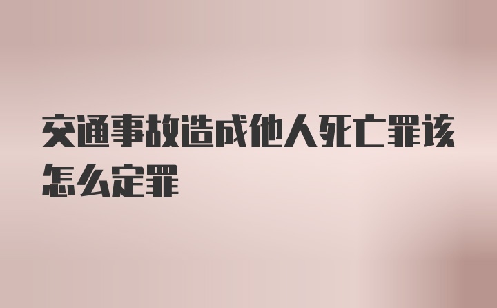 交通事故造成他人死亡罪该怎么定罪