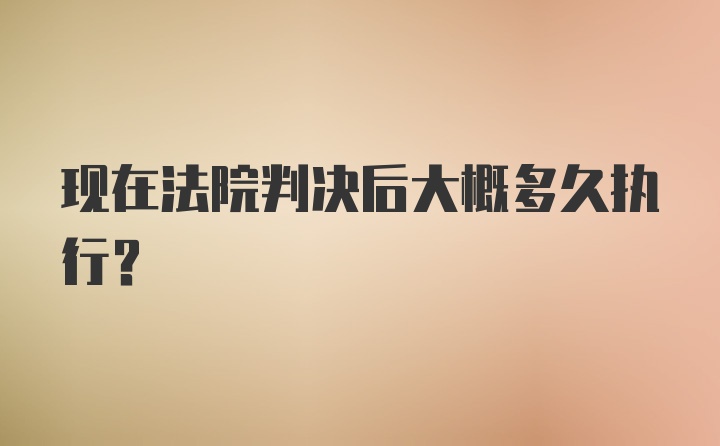 现在法院判决后大概多久执行？