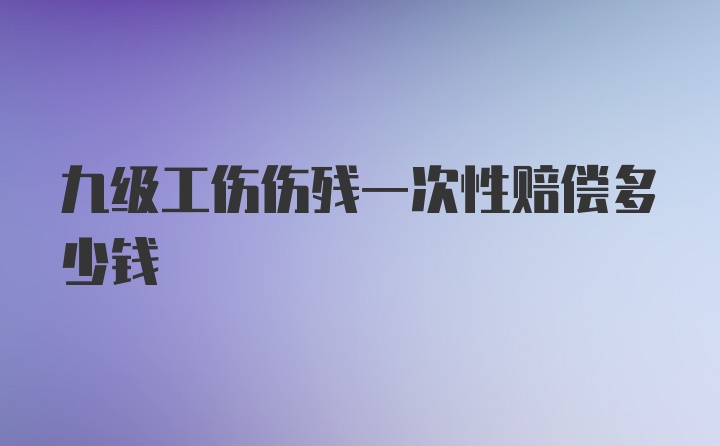 九级工伤伤残一次性赔偿多少钱