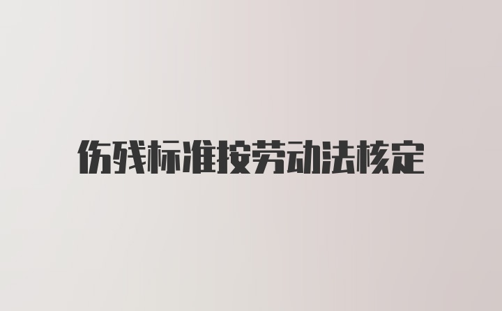 伤残标准按劳动法核定