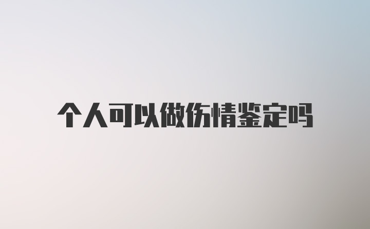 个人可以做伤情鉴定吗