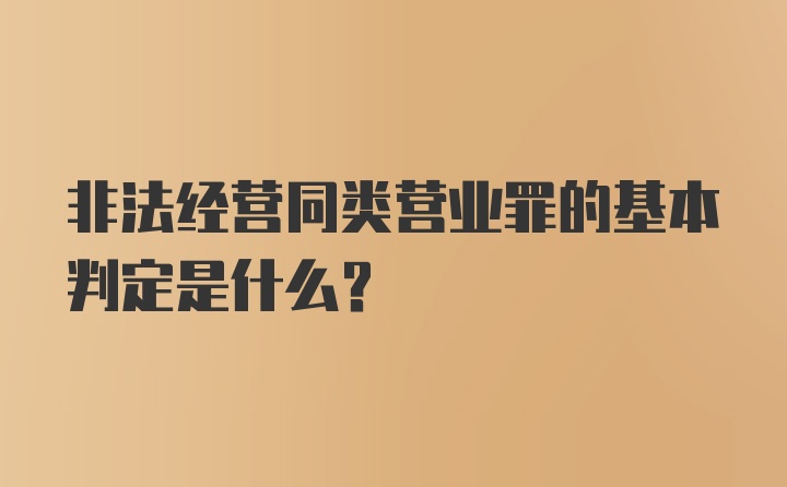 非法经营同类营业罪的基本判定是什么？