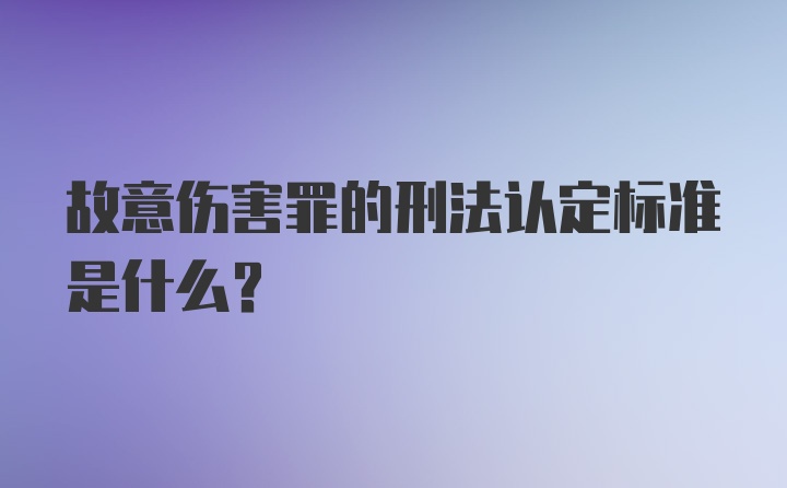 故意伤害罪的刑法认定标准是什么？