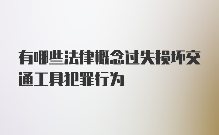 有哪些法律概念过失损坏交通工具犯罪行为