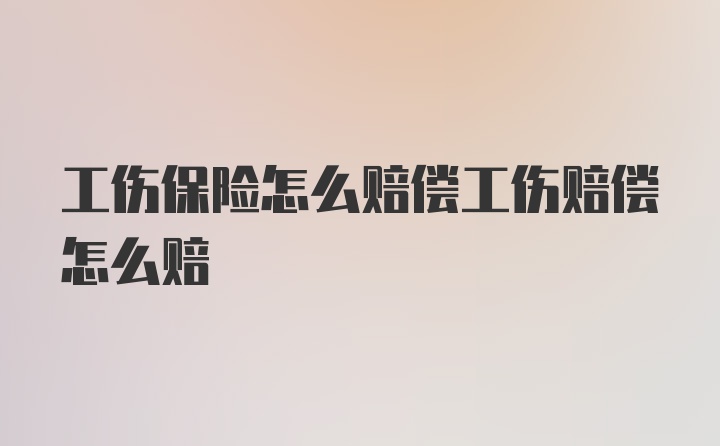 工伤保险怎么赔偿工伤赔偿怎么赔