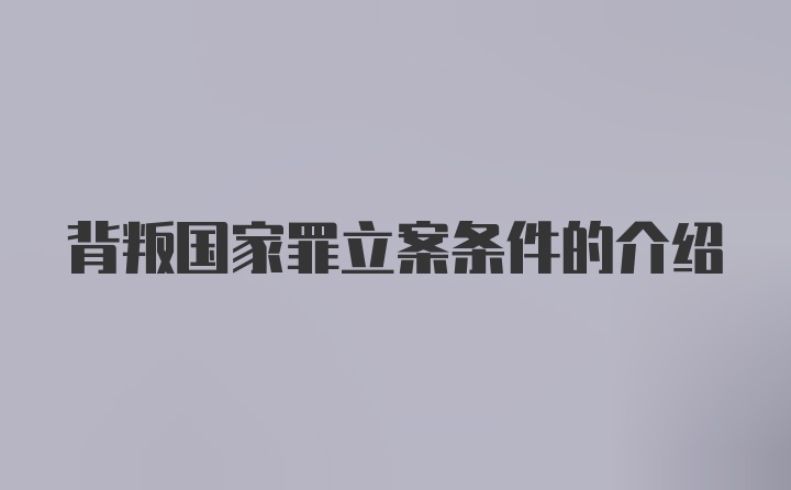 背叛国家罪立案条件的介绍