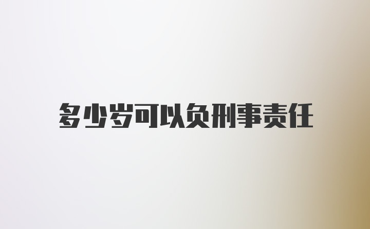 多少岁可以负刑事责任