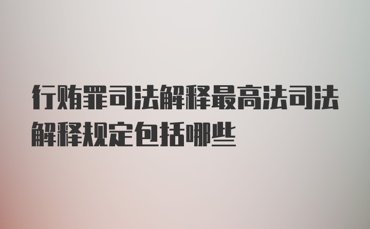 行贿罪司法解释最高法司法解释规定包括哪些