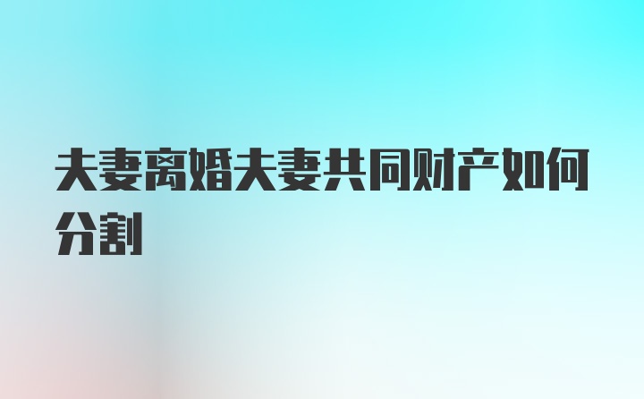 夫妻离婚夫妻共同财产如何分割