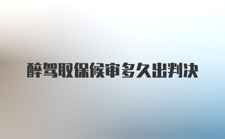 醉驾取保候审多久出判决