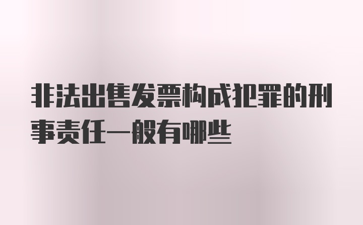 非法出售发票构成犯罪的刑事责任一般有哪些